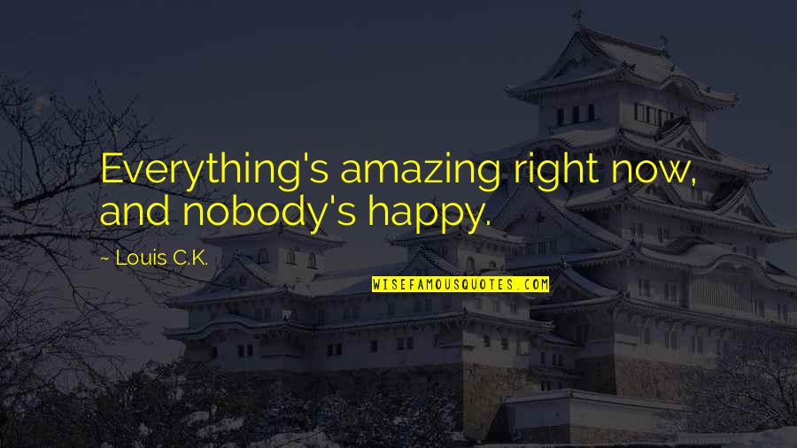 I'm Happy Funny Quotes By Louis C.K.: Everything's amazing right now, and nobody's happy. I'm Happy Funny Quotes By Louis C.K.: Everything's amazing right now, and nobody's happy.