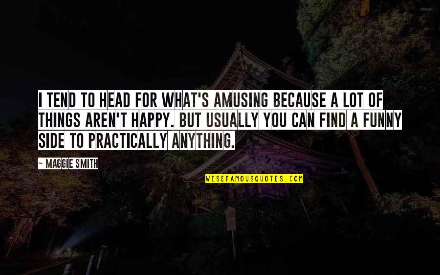 I'm Happy Funny Quotes By Maggie Smith: I tend to head for what's amusing because I'm Happy Funny Quotes By Maggie Smith: I tend to head for what's amusing because