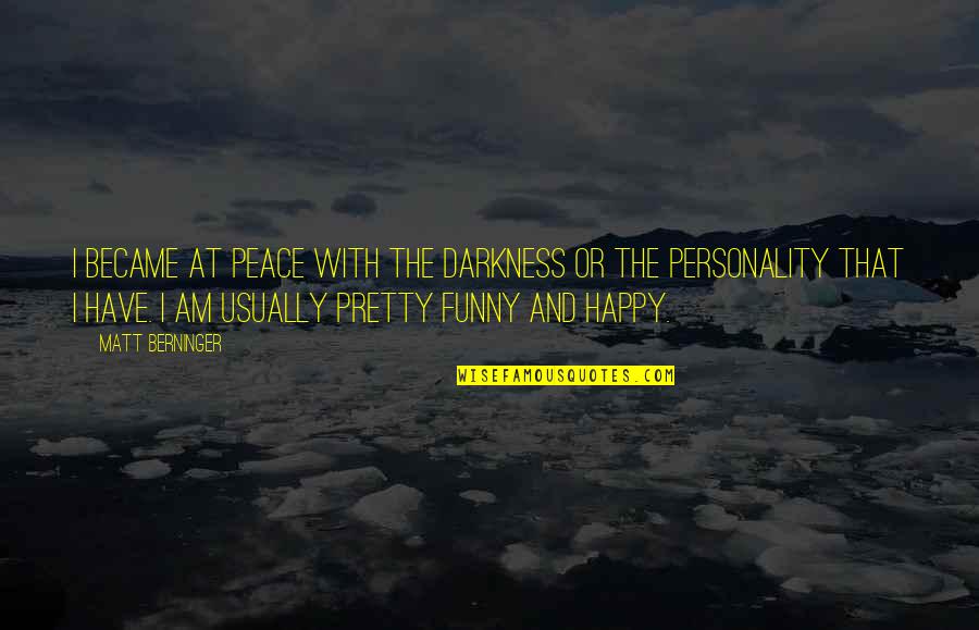 I'm Happy Funny Quotes By Matt Berninger: I became at peace with the darkness or I'm Happy Funny Quotes By Matt Berninger: I became at peace with the darkness or