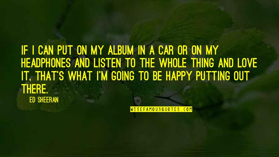 I'm Happy In Love Quotes By Ed Sheeran: If I can put on my album in