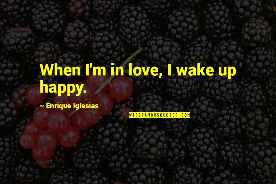 I'm Happy In Love Quotes By Enrique Iglesias: When I'm in love, I wake up happy.