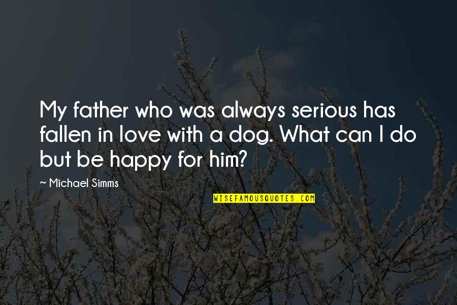 I'm Happy In Love Quotes By Michael Simms: My father who was always serious has fallen