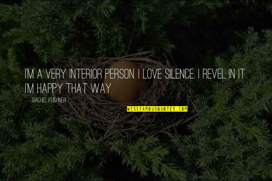 I'm Happy In Love Quotes By Rachel Kushner: I'm a very interior person. I love silence.