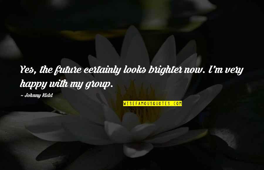 I'm Happy Now Quotes By Johnny Kidd: Yes, the future certainly looks brighter now. I'm