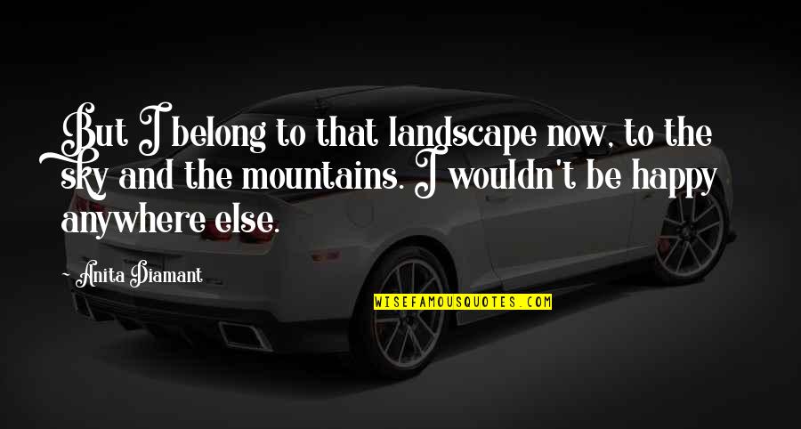 I'm Happy Now Without You Quotes By Anita Diamant: But I belong to that landscape now, to