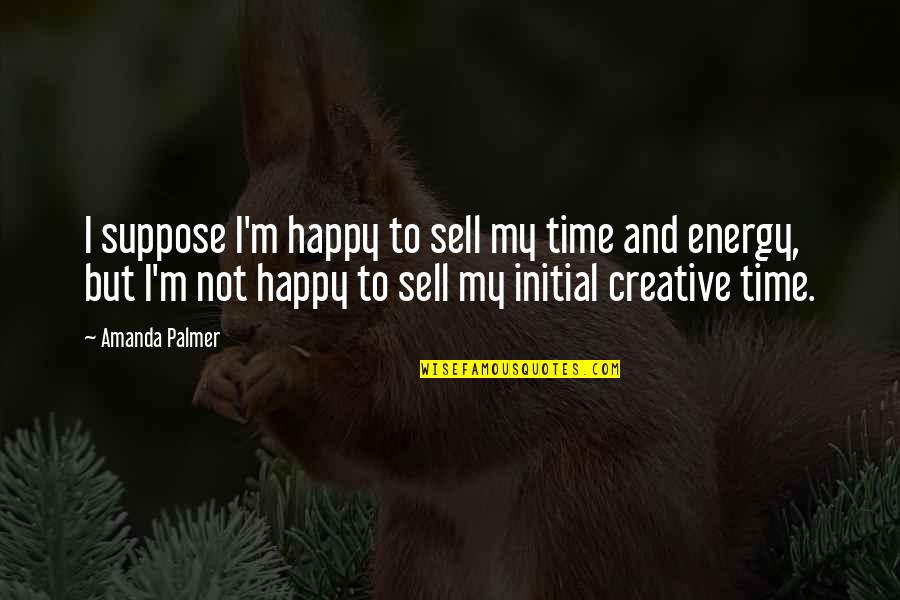 I'm Happy Quotes By Amanda Palmer: I suppose I'm happy to sell my time I'm Happy Quotes By Amanda Palmer: I suppose I'm happy to sell my time