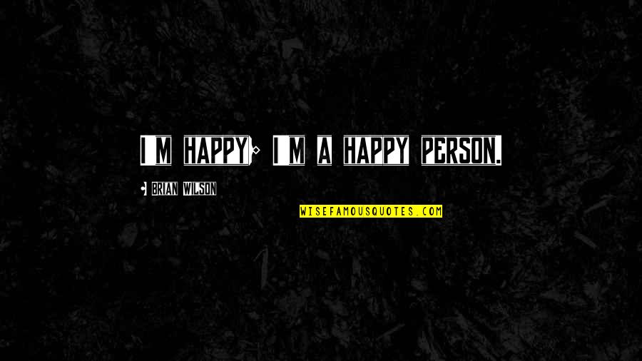 I'm Happy Quotes By Brian Wilson: I'm happy; I'm a happy person. I'm Happy Quotes By Brian Wilson: I'm happy; I'm a happy person.