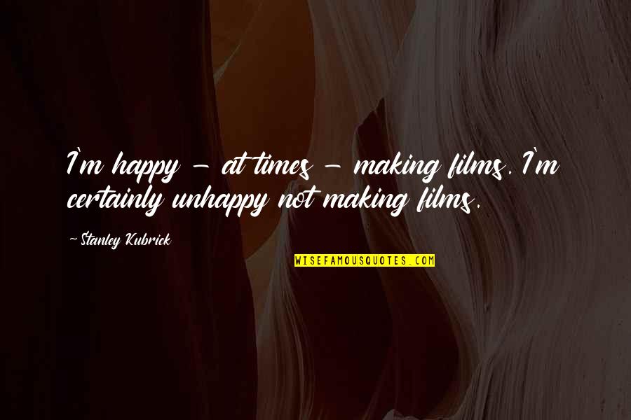 I'm Happy Quotes By Stanley Kubrick: I'm happy - at times - making films.