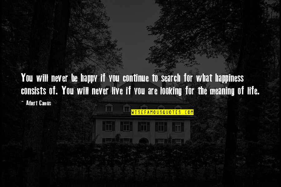 I'm Happy Search Quotes By Albert Camus: You will never be happy if you continue