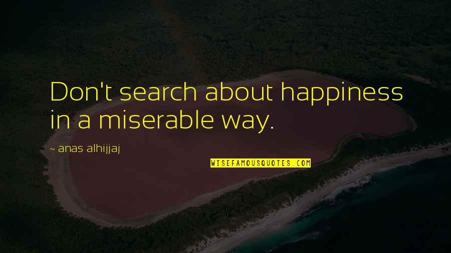 I'm Happy Search Quotes By Anas Alhijjaj: Don't search about happiness in a miserable way.