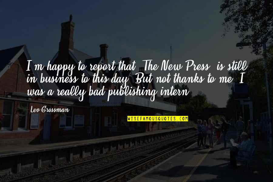 I'm Happy Thanks To You Quotes By Lev Grossman: I'm happy to report that 'The New Press'