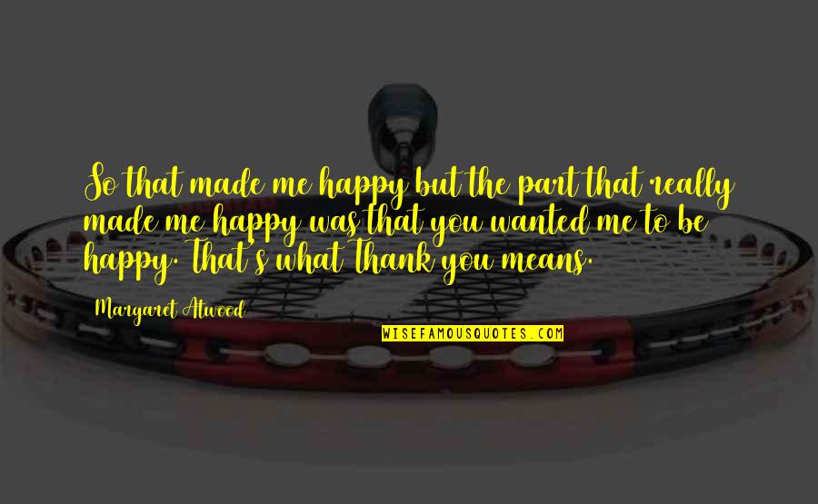 I'm Happy Thanks To You Quotes By Margaret Atwood: So that made me happy but the part