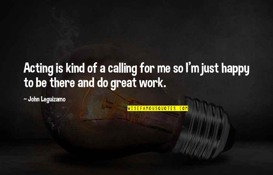 I'm Happy To Be Me Quotes By John Leguizamo: Acting is kind of a calling for me