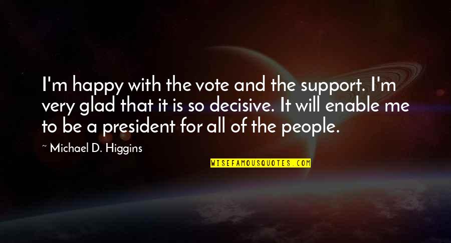 I'm Happy To Be Me Quotes By Michael D. Higgins: I'm happy with the vote and the support.