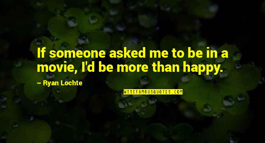 I'm Happy To Be Me Quotes By Ryan Lochte: If someone asked me to be in a