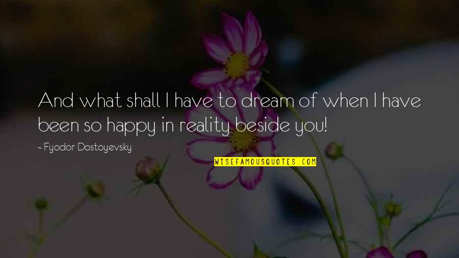 I'm Happy To Have You Quotes By Fyodor Dostoyevsky: And what shall I have to dream of