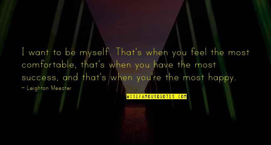 I'm Happy To Have You Quotes By Leighton Meester: I want to be myself. That's when you I'm Happy To Have You Quotes By Leighton Meester: I want to be myself. That's when you