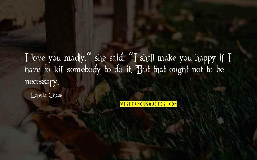 I'm Happy To Have You Quotes By Loretta Chase: I love you madly," she said. "I shall I'm Happy To Have You Quotes By Loretta Chase: I love you madly," she said. "I shall