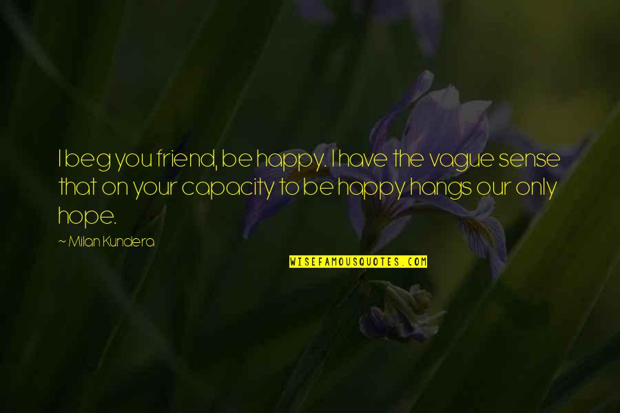 I'm Happy To Have You Quotes By Milan Kundera: I beg you friend, be happy. I have