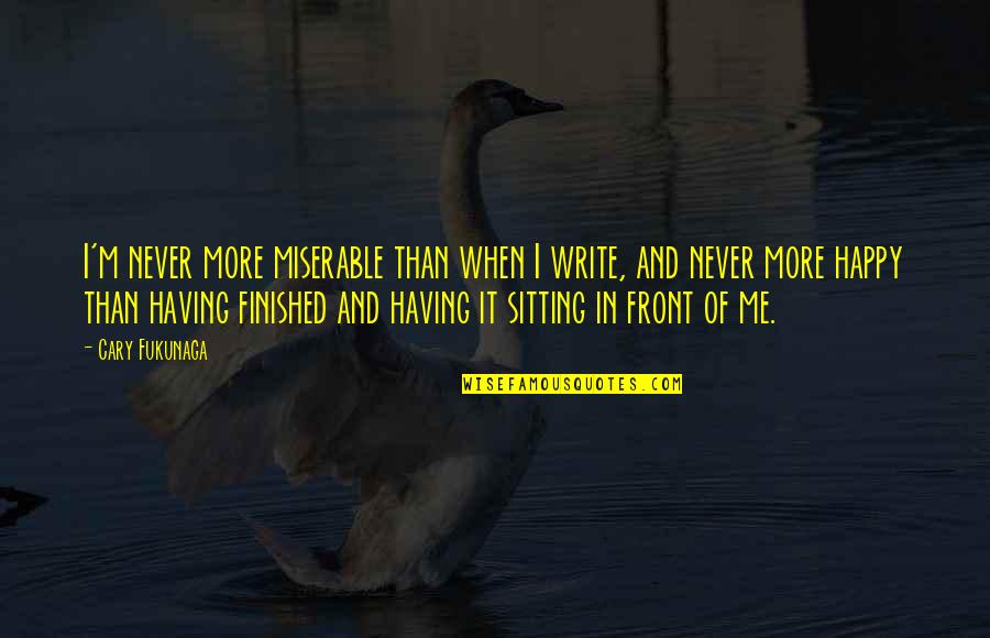 I'm Happy When Quotes By Cary Fukunaga: I'm never more miserable than when I write,