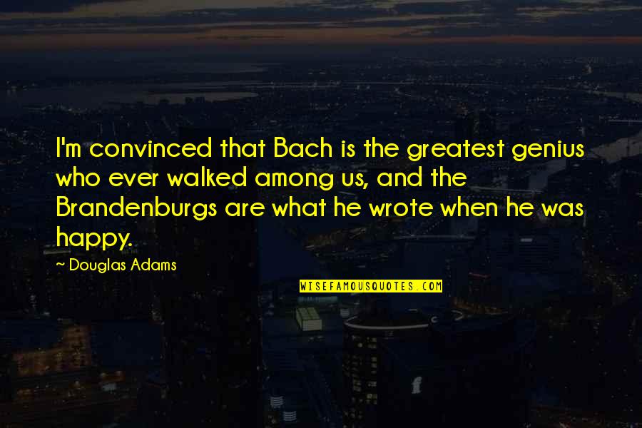I'm Happy When Quotes By Douglas Adams: I'm convinced that Bach is the greatest genius