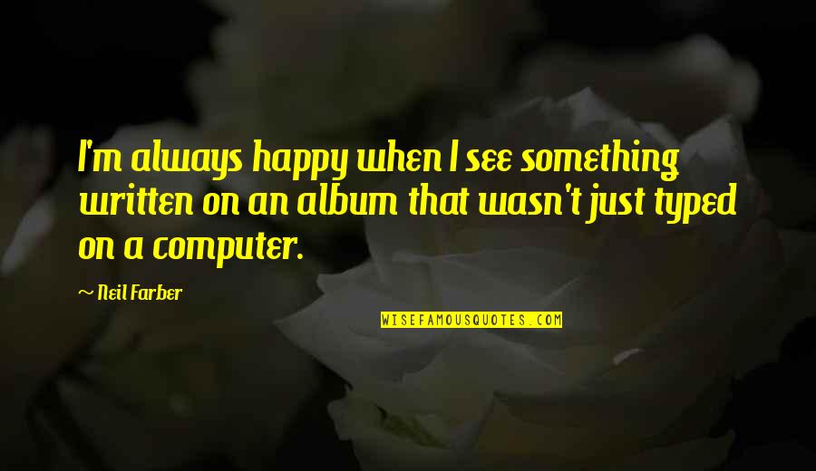 I'm Happy When Quotes By Neil Farber: I'm always happy when I see something written
