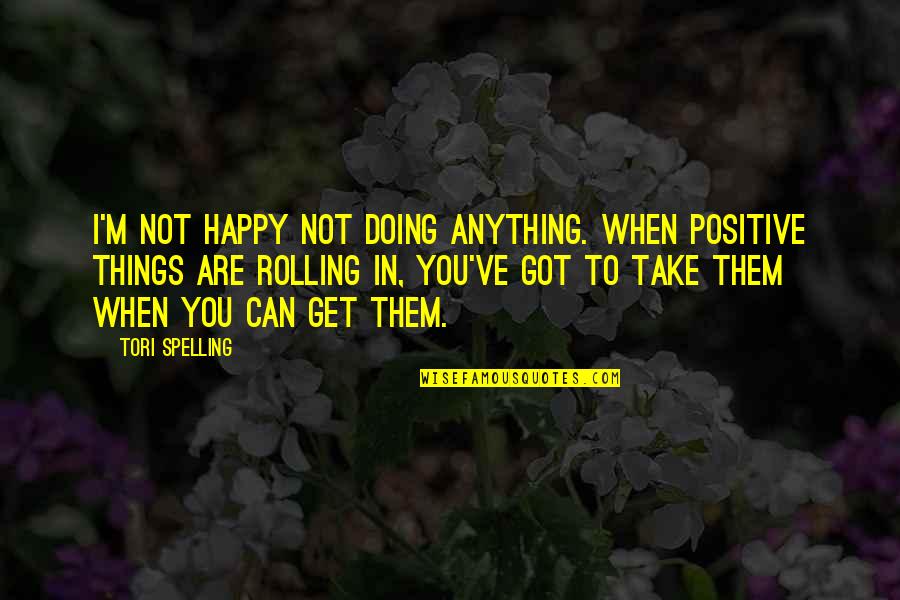 I'm Happy When Quotes By Tori Spelling: I'm not happy not doing anything. When positive