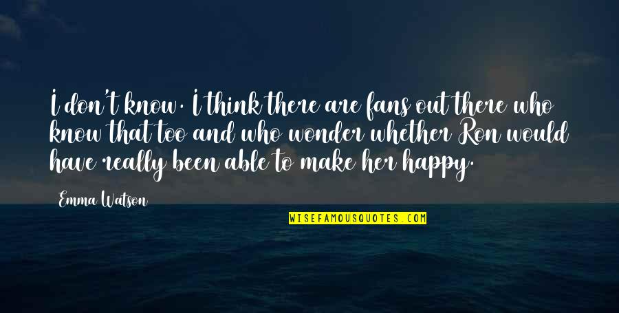 I'm Happy With My Boyfriend Quotes By Emma Watson: I don't know. I think there are fans I'm Happy With My Boyfriend Quotes By Emma Watson: I don't know. I think there are fans