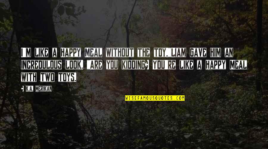 I'm Happy Without You Quotes By K.A. Merikan: I'm like a Happy Meal without the toy."Liam