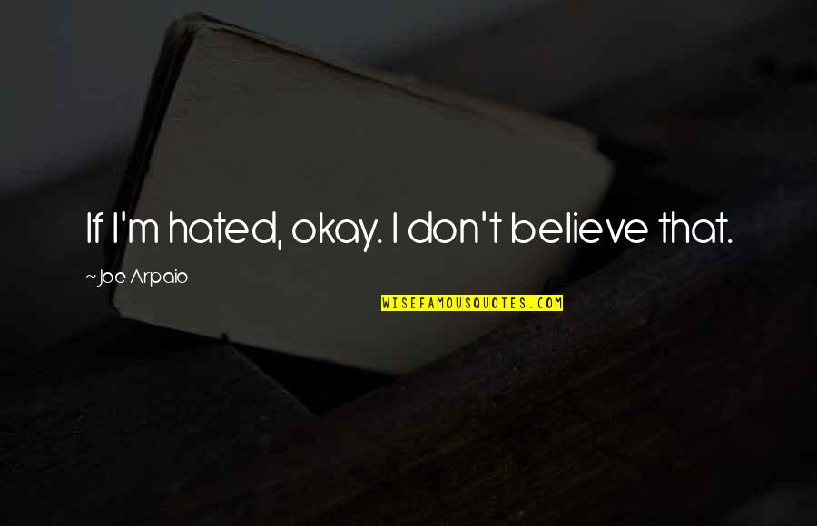 I'm Hated Quotes By Joe Arpaio: If I'm hated, okay. I don't believe that.