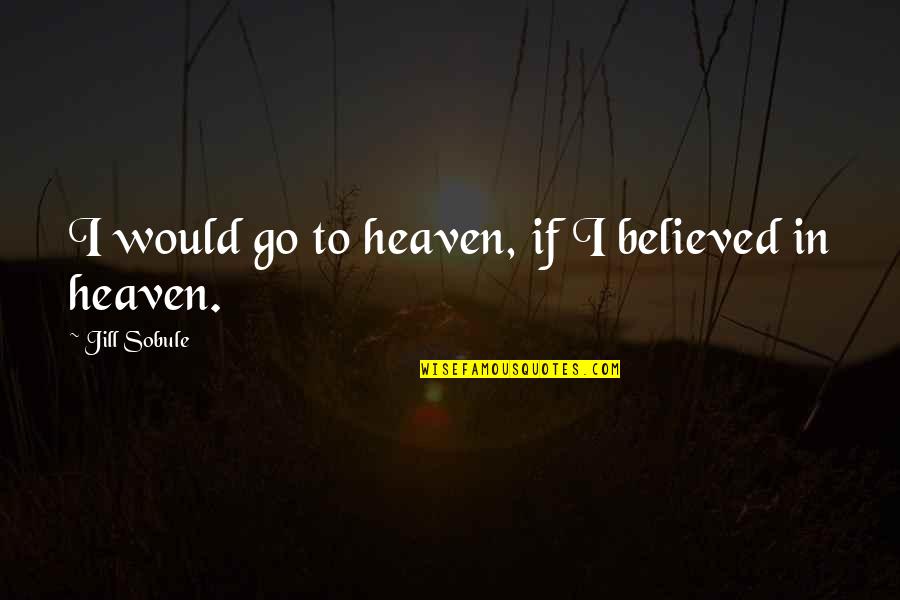 I'm Hell On Wheels Quotes By Jill Sobule: I would go to heaven, if I believed I'm Hell On Wheels Quotes By Jill Sobule: I would go to heaven, if I believed