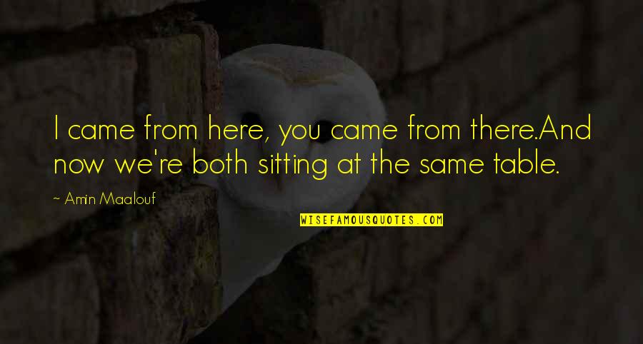 I'm Here And You're There Quotes By Amin Maalouf: I came from here, you came from there.And