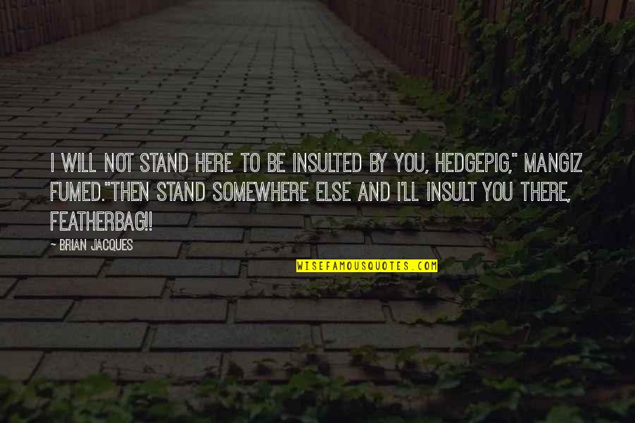 I'm Here And You're There Quotes By Brian Jacques: I will not stand here to be insulted