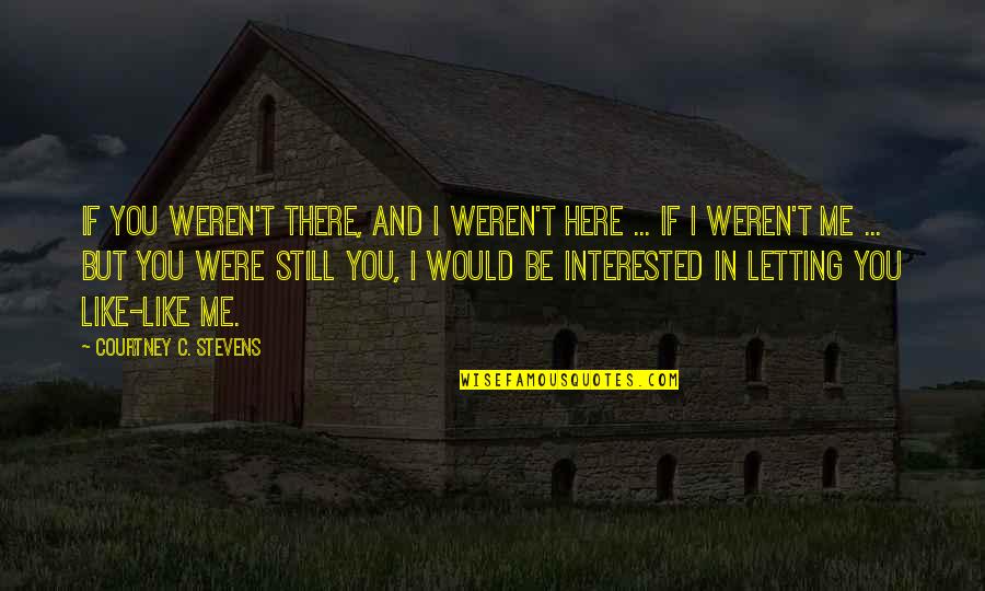 I'm Here And You're There Quotes By Courtney C. Stevens: If you weren't there, and I weren't here