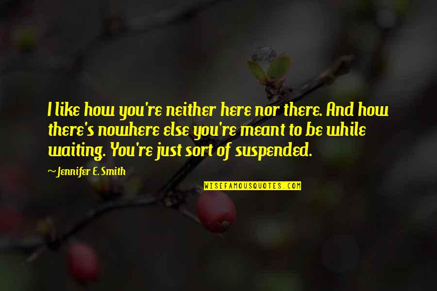 I'm Here And You're There Quotes By Jennifer E. Smith: I like how you're neither here nor there.