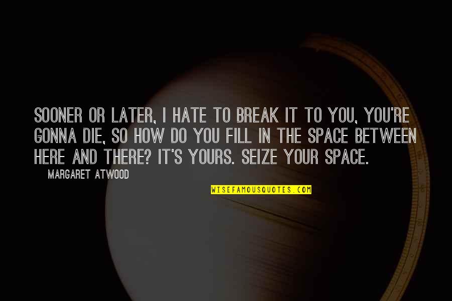 I'm Here And You're There Quotes By Margaret Atwood: Sooner or later, I hate to break it