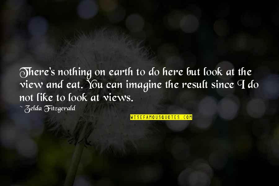 I'm Here And You're There Quotes By Zelda Fitzgerald: There's nothing on earth to do here but