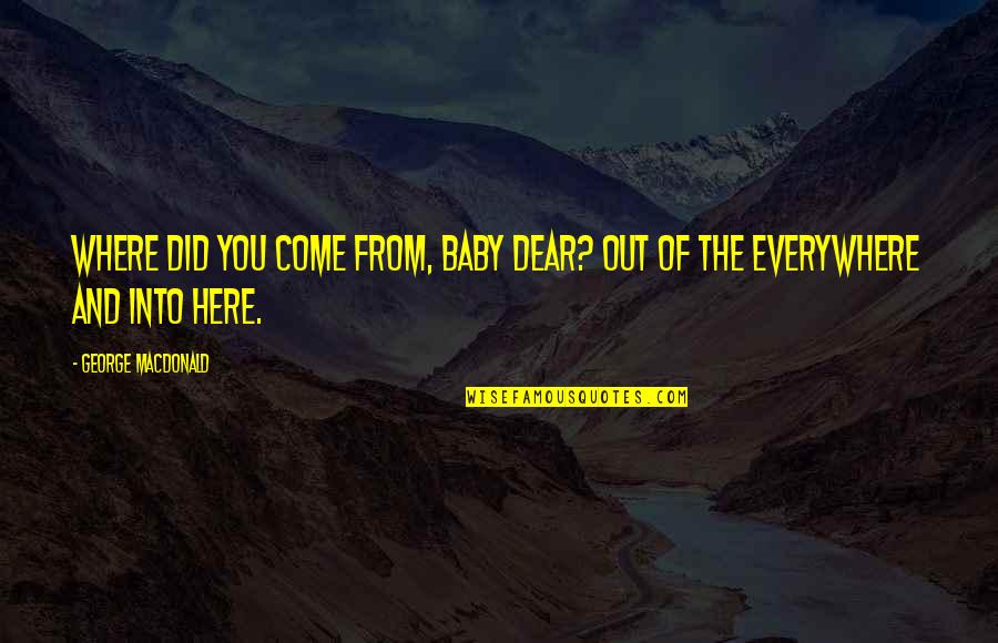 I'm Here For You Baby Quotes By George MacDonald: Where did you come from, baby dear? Out