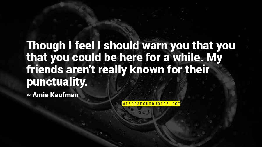 I'm Here For You Friends Quotes By Amie Kaufman: Though I feel I should warn you that