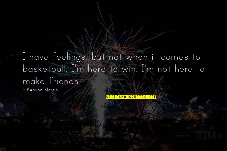 I'm Here For You Friends Quotes By Kenyon Martin: I have feelings, but not when it comes