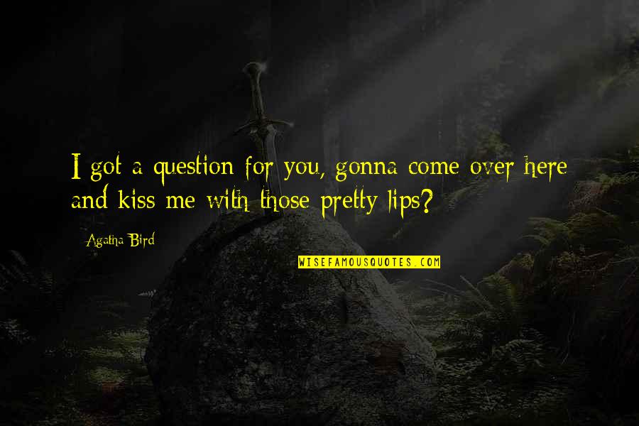 I'm Here For You Love Quotes By Agatha Bird: I got a question for you, gonna come