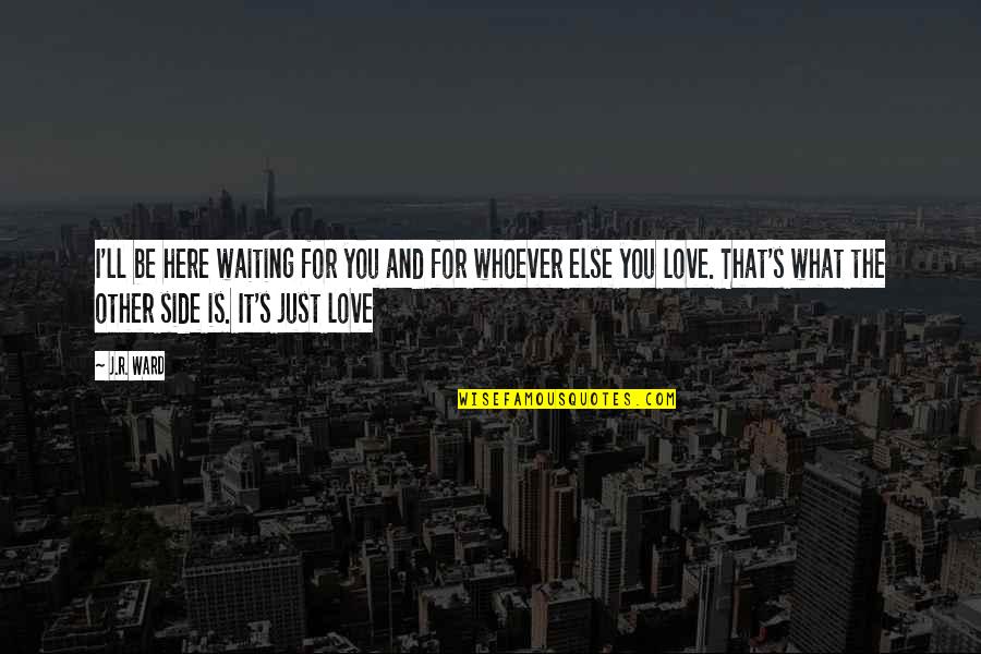 I'm Here For You Love Quotes By J.R. Ward: I'll be here waiting for you and for