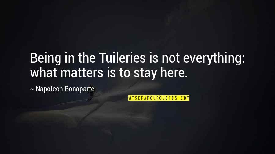 I'm Here For You No Matter What Quotes By Napoleon Bonaparte: Being in the Tuileries is not everything: what