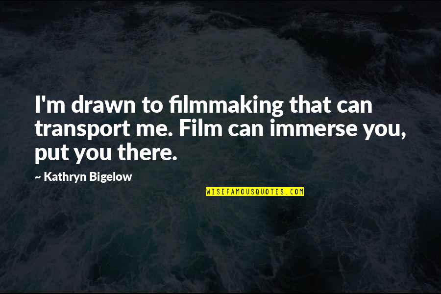 Im Here For You Quotes By Kathryn Bigelow: I'm drawn to filmmaking that can transport me.