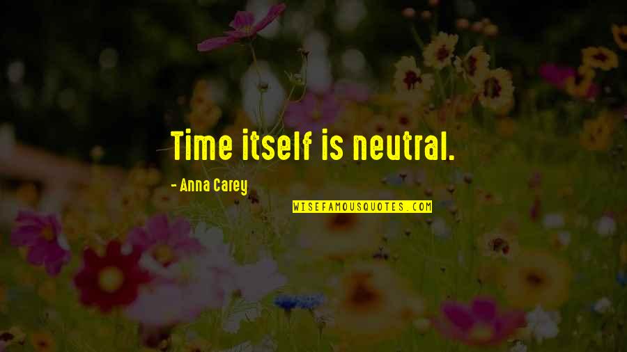 I'm Here If You Need Anything Quotes By Anna Carey: Time itself is neutral.