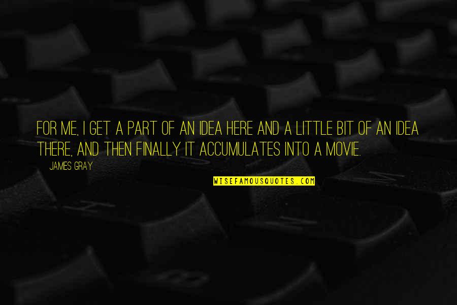 I'm Here Movie Quotes By James Gray: For me, I get a part of an I'm Here Movie Quotes By James Gray: For me, I get a part of an
