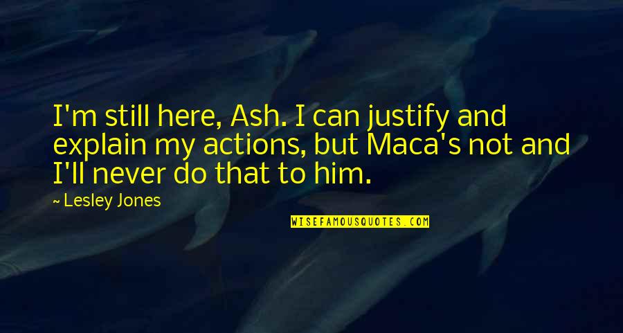 I'm Here Quotes By Lesley Jones: I'm still here, Ash. I can justify and