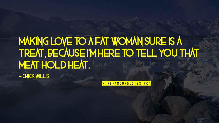 I'm Here To Love You Quotes By Chick Willis: Making love to a fat woman sure is