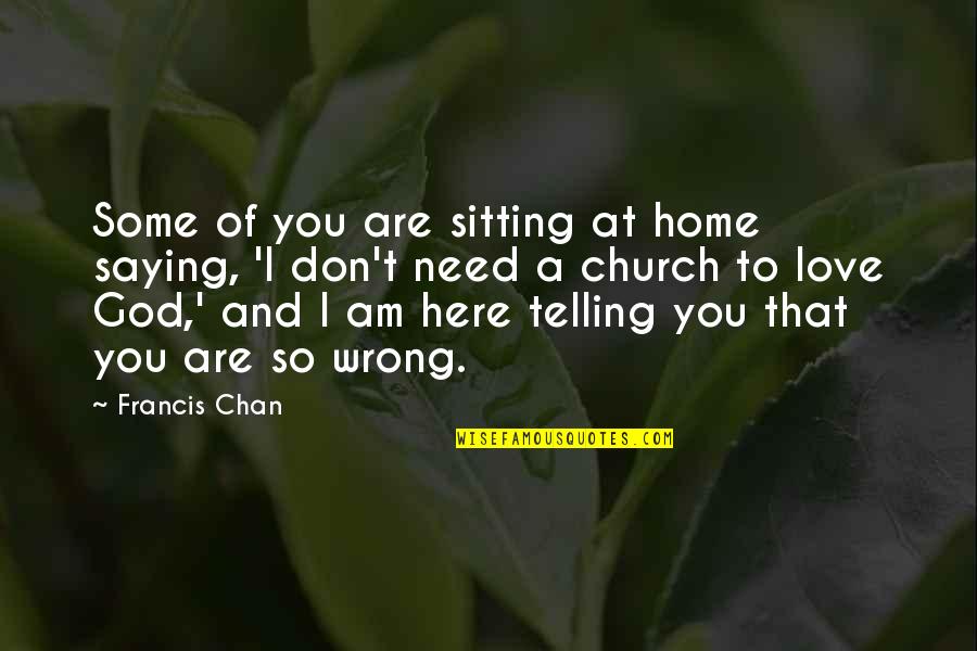 I'm Here To Love You Quotes By Francis Chan: Some of you are sitting at home saying,