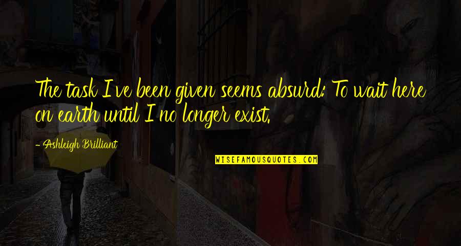 I'm Here Waiting Quotes By Ashleigh Brilliant: The task I've been given seems absurd: To I'm Here Waiting Quotes By Ashleigh Brilliant: The task I've been given seems absurd: To